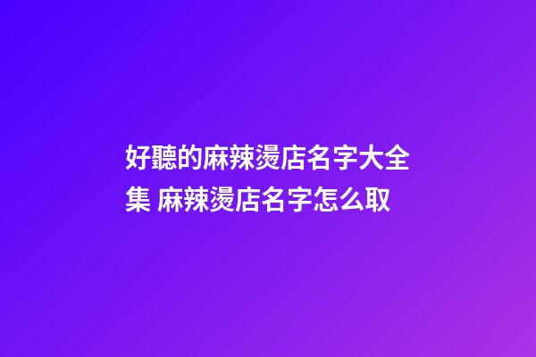 好聽的麻辣燙店名字大全集 麻辣燙店名字怎么取-第1張-店鋪起名-玄機(jī)派